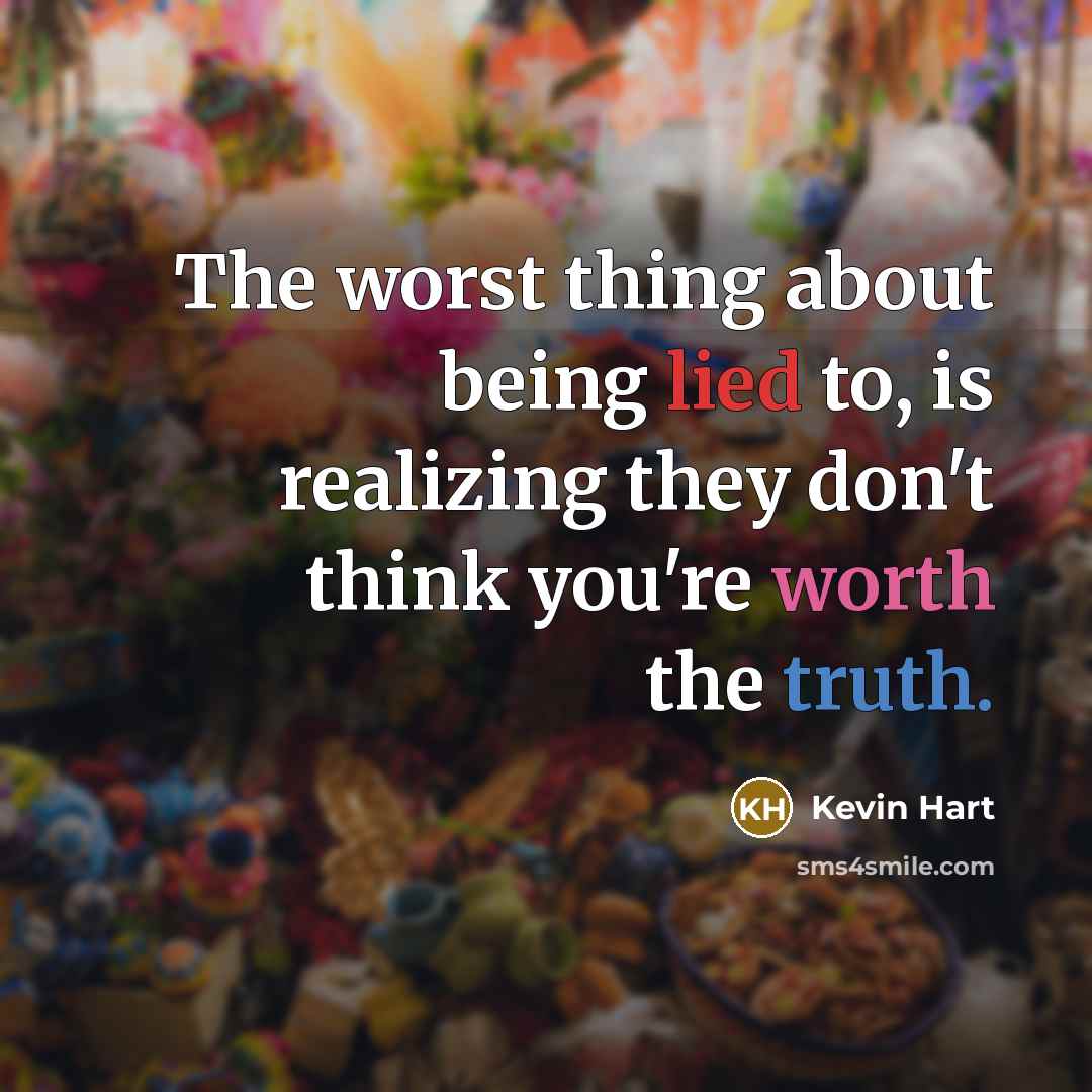 “The worst thing about being lied to, is realizing they don't think you're worth the truth.” quote by Kevin Hart