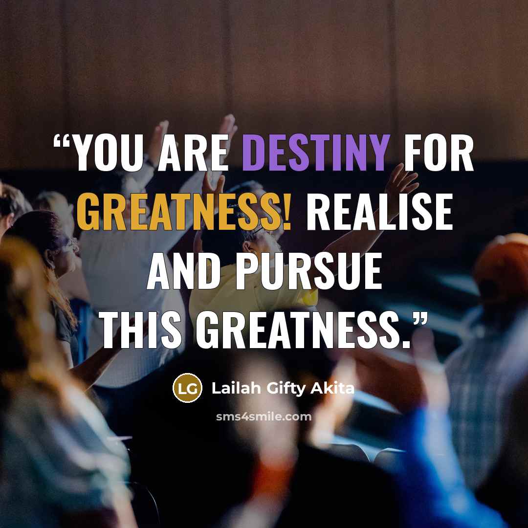 “You are destiny for greatness! Realise and pursue this greatness.” quote by Lailah Gifty Akita
