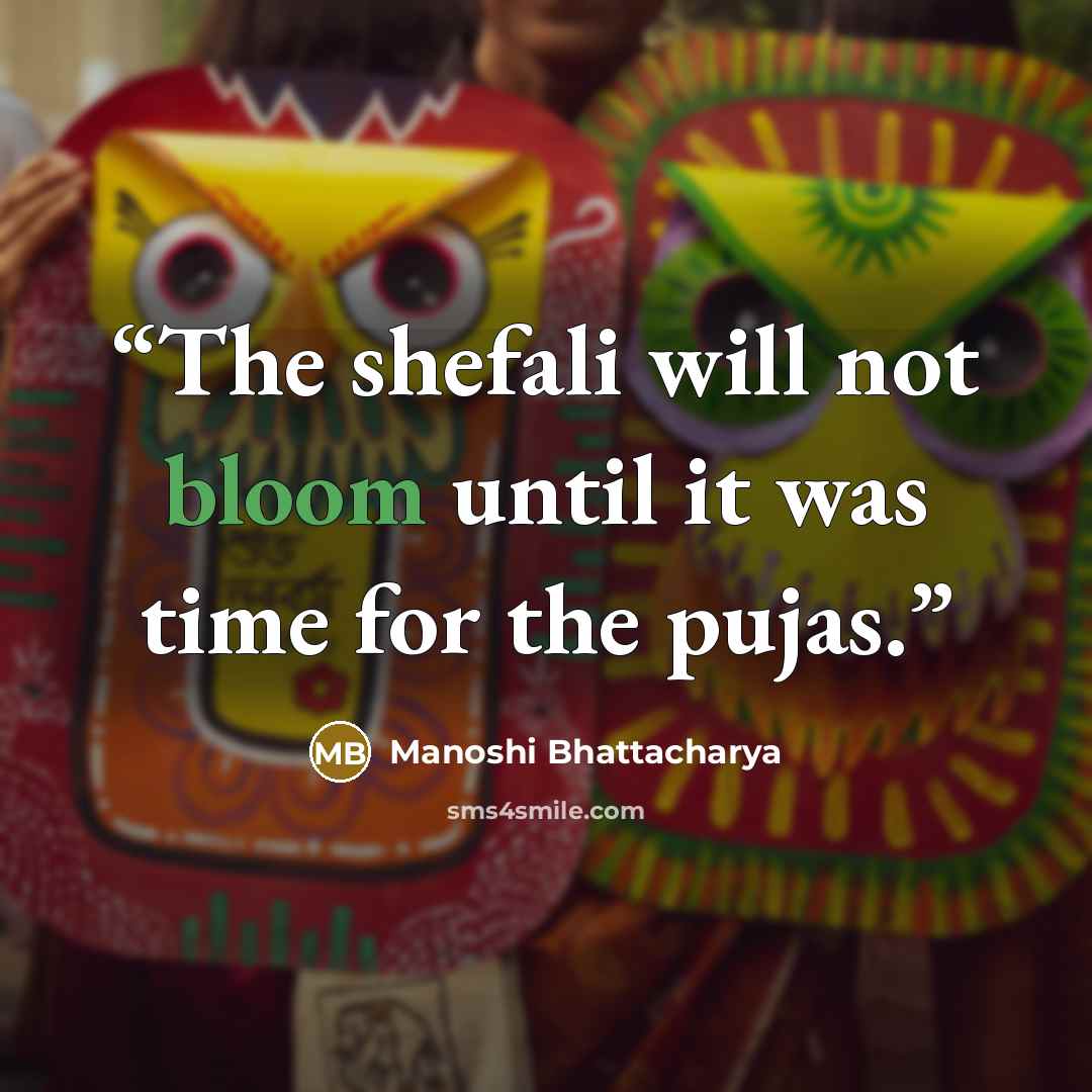 “The shefali will not bloom until it was time for the pujas.” quote by Manoshi Bhattacharya