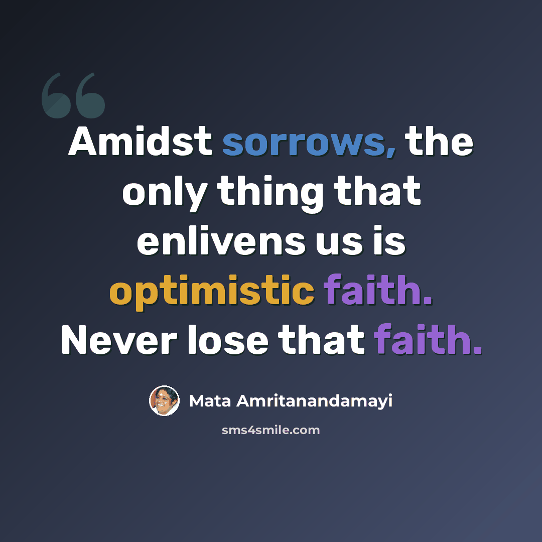 “Amidst sorrows, the only thing that enlivens us is optimistic faith. Never lose that faith.” quote by Mata Amritanandamayi