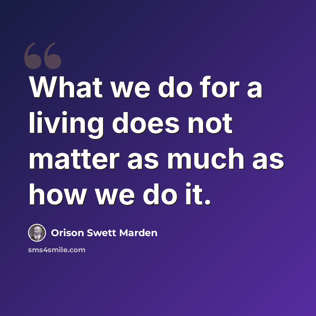 “What we do for a living does not matter as much as how we do it.” quote by Orison Swett Marden