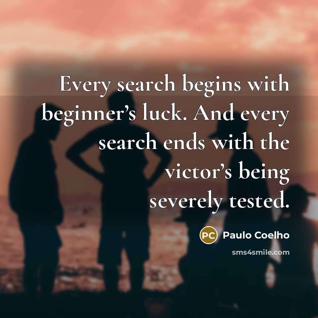 “Every search begins with beginner’s luck. And every search ends with the victor’s being severely tested.” quote by Paulo Coelho