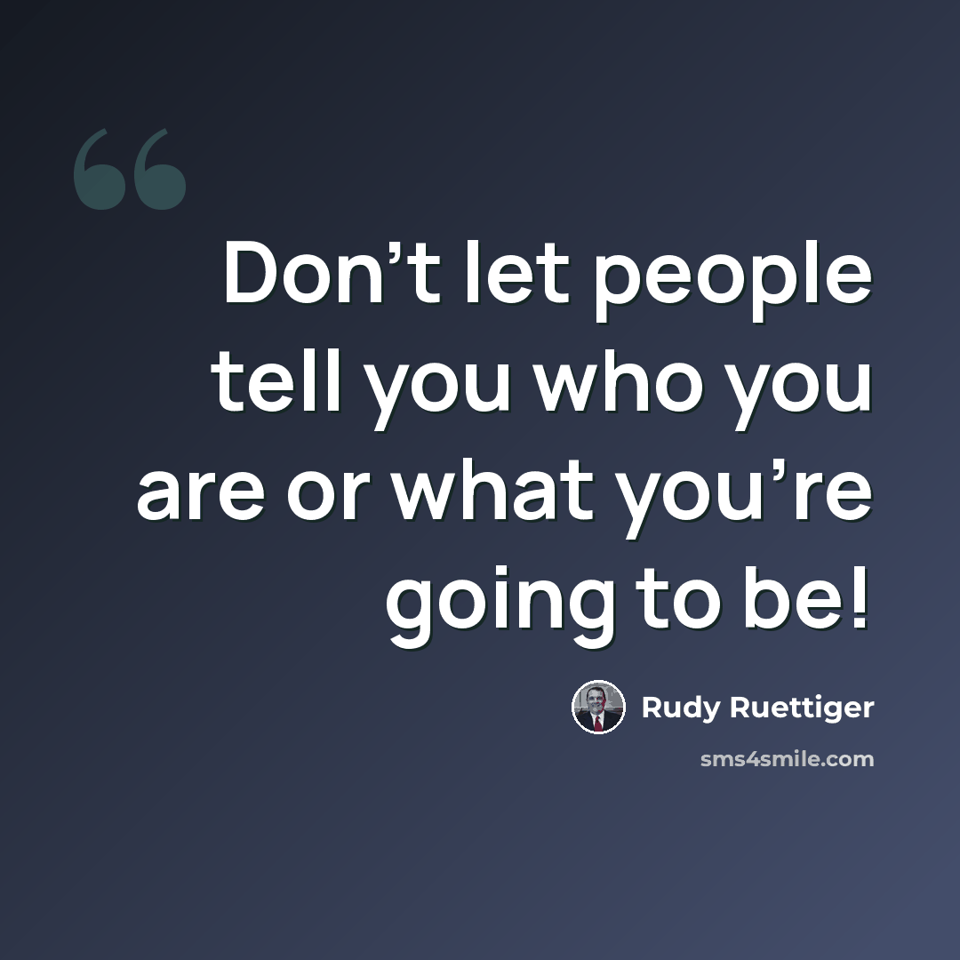 “Don't let people tell you who you are or what you're going to be!” quote by Rudy Ruettiger
