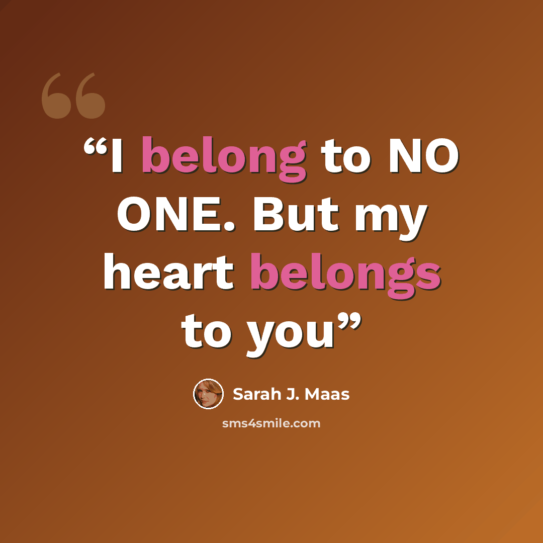 “I belong to NO ONE. But my heart belongs to you” quote by Sarah J. Maas