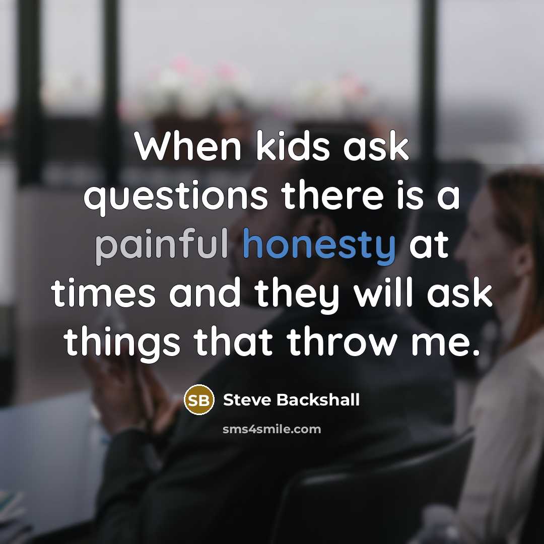 “When kids ask questions there is a painful honesty at times and they will ask things that throw me.” quote by Steve Backshall