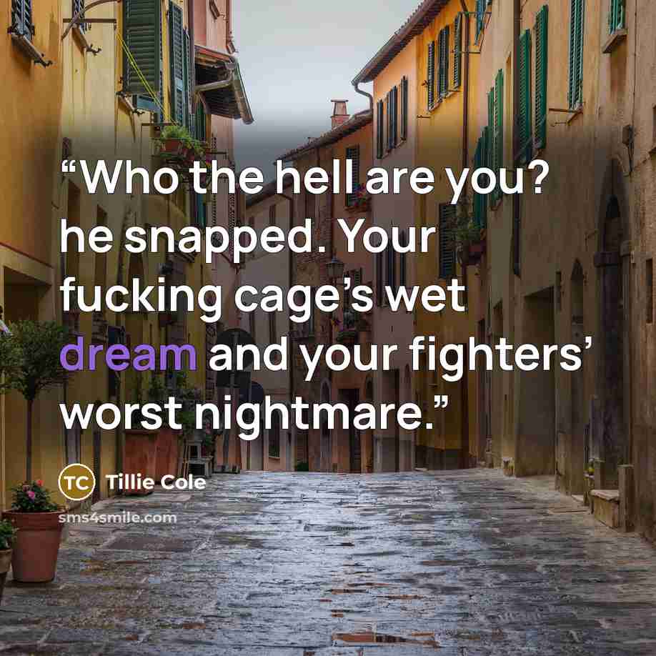 “Who the hell are you? he snapped. Your fucking cage’s wet dream and your fighters’ worst nightmare.” quote by Tillie Cole