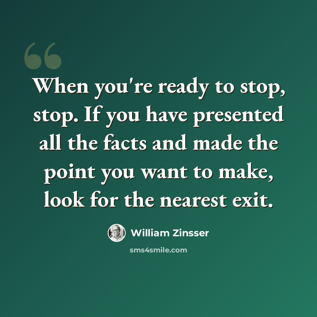 “When you're ready to stop, stop. If you have presented all the facts and made the point you want to make, look for the nearest exit.” quote by William Zinsser