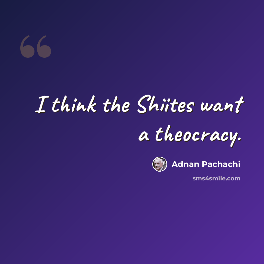 “I think the Shiites want a theocracy.” quote by Adnan Pachachi