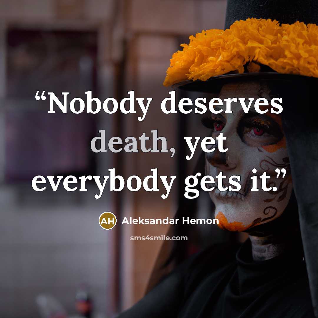 “Nobody deserves death, yet everybody gets it.” quote by Aleksandar Hemon