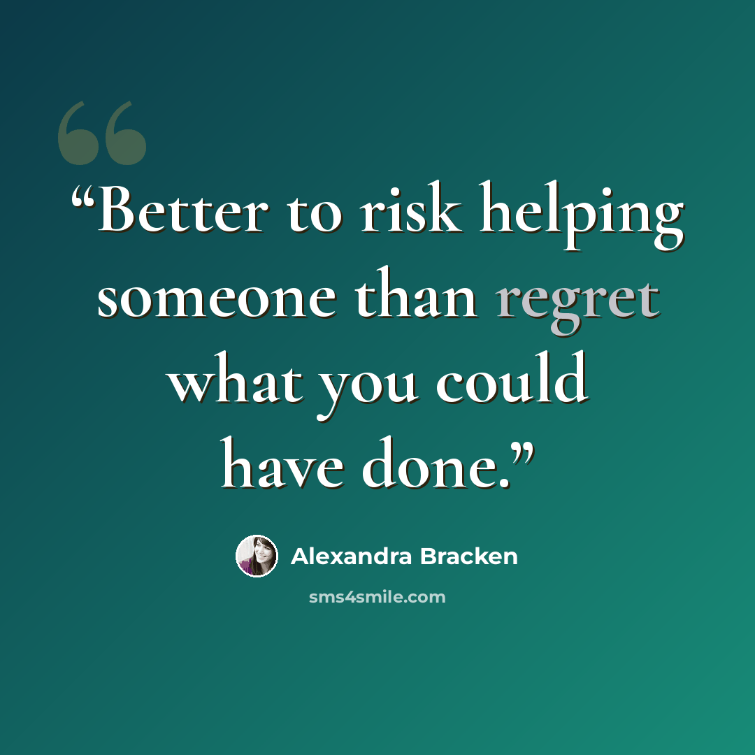 “Better to risk helping someone than regret what you could have done.” quote by Alexandra Bracken