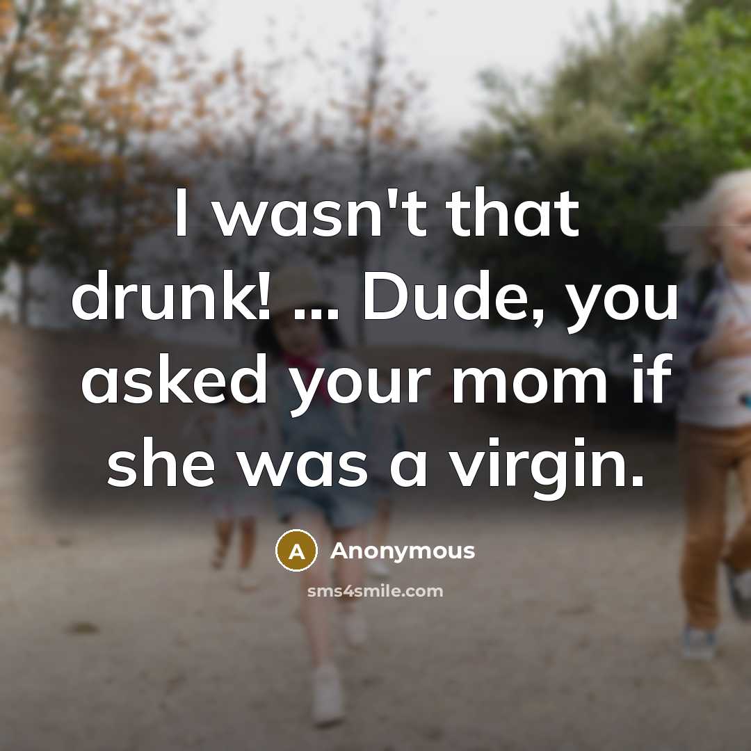 “I wasn't that drunk! ... Dude, you asked your mom if she was a virgin.” quote by Anonymous