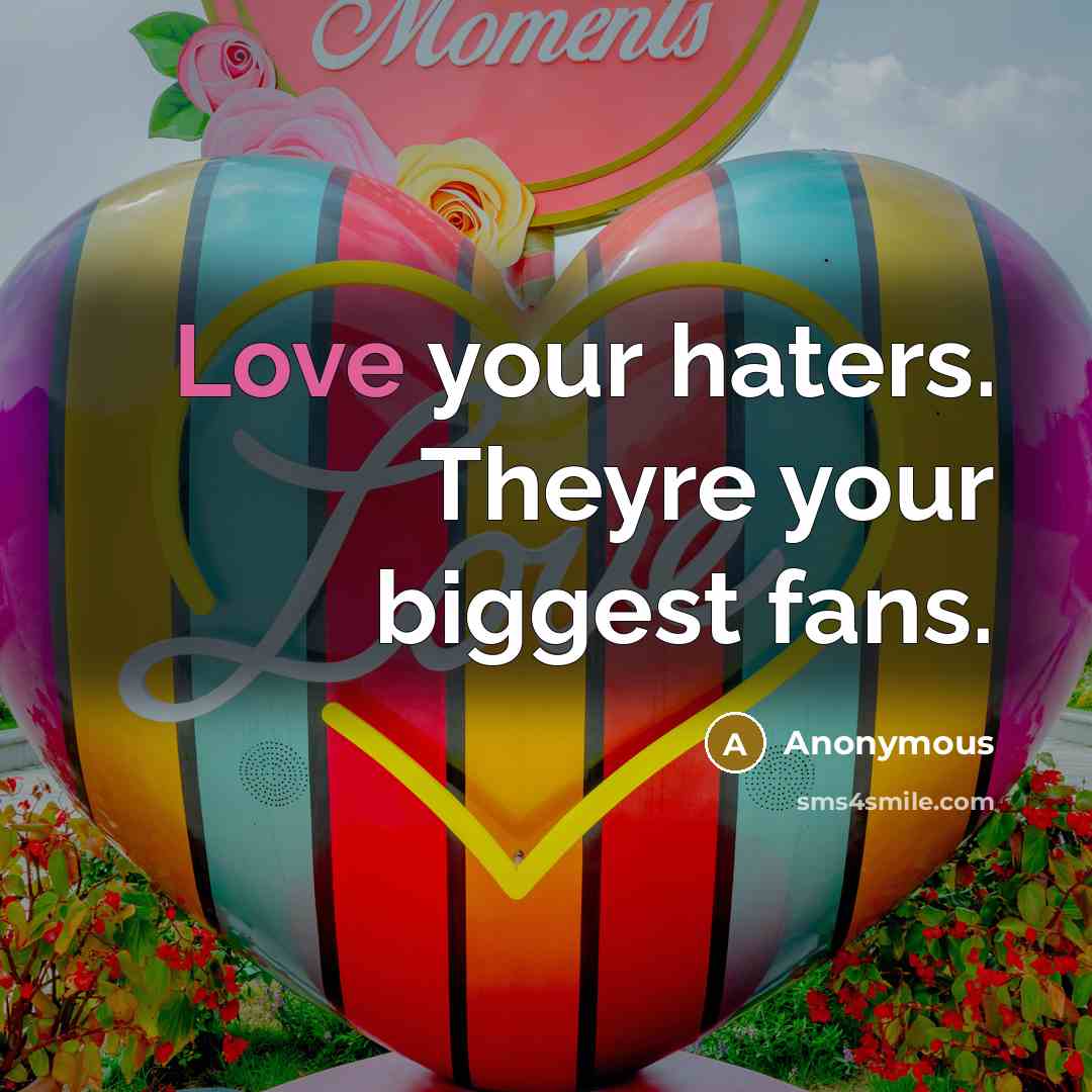 “Love your haters. Theyre your biggest fans.” quote by Anonymous