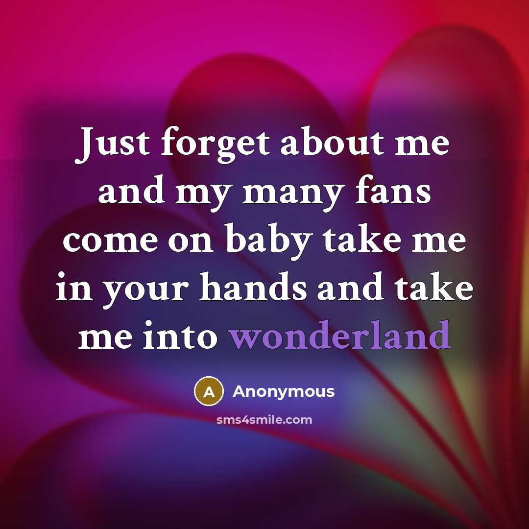“Just forget about me and my many fans come on baby take me in your hands and take me into wonderland” quote by Anonymous