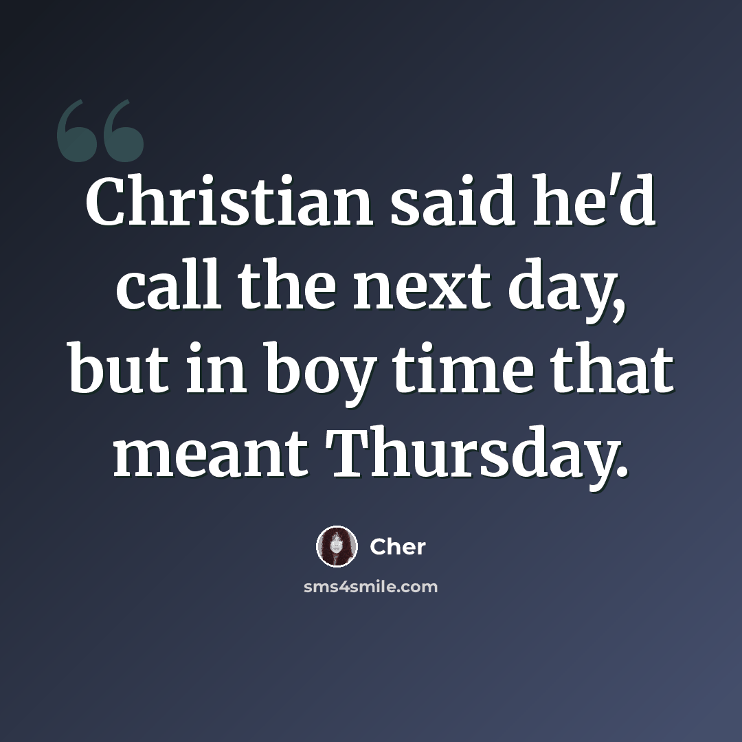 “Christian said he'd call the next day, but in boy time that meant Thursday.” quote by Cher