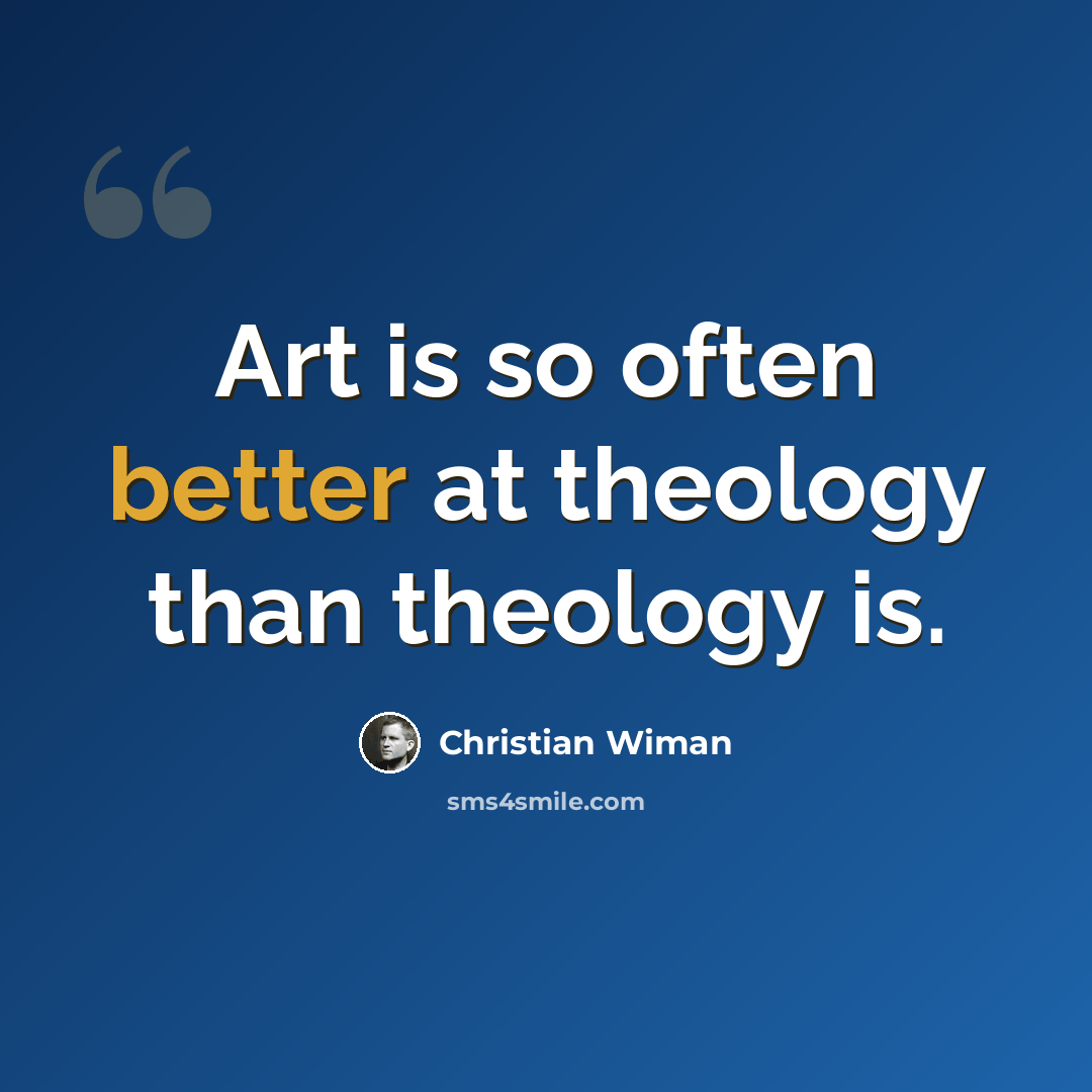 “Art is so often better at theology than theology is.” quote by Christian Wiman