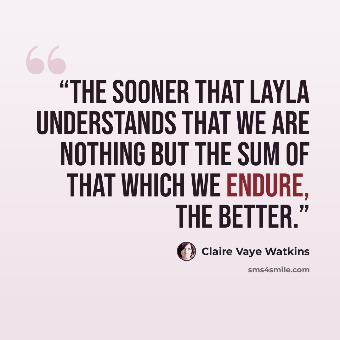“The sooner that Layla understands that we are nothing but the sum of that which we endure, the better.” quote by Claire Vaye Watkins