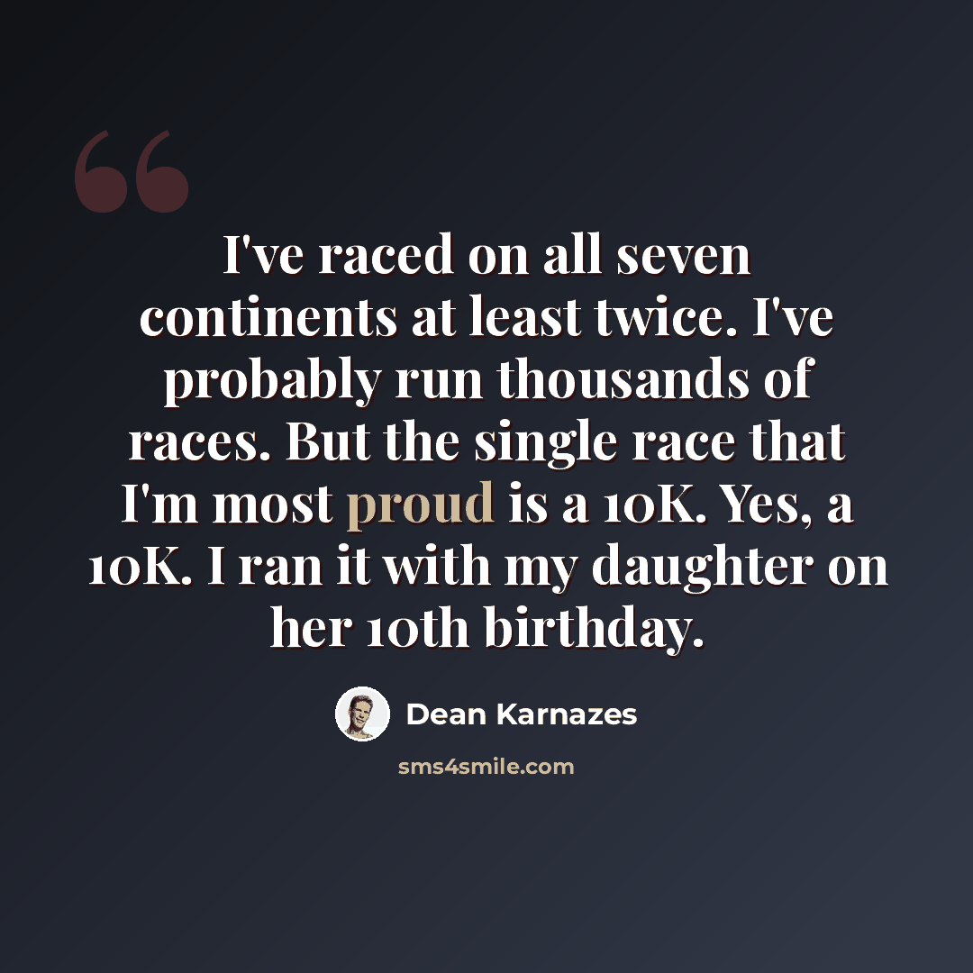 “I've raced on all seven continents at least twice. I've probably run thousands of races. But the single race that I'm most proud is a 10K. Yes, a 10K. I ran it with my daughter on her 10th birthday.” quote by Dean Karnazes