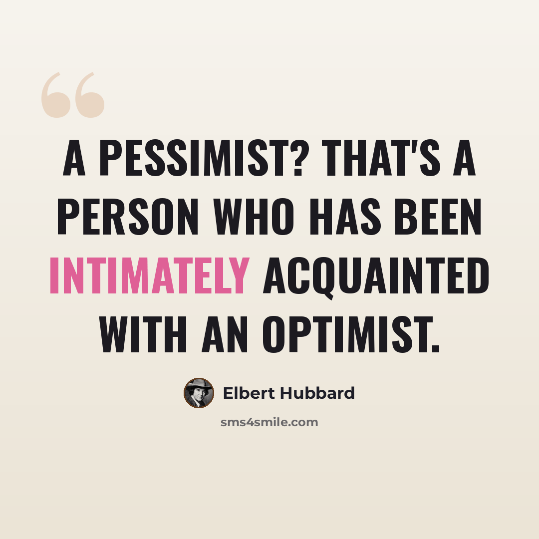 “A pessimist? That's a person who has been intimately acquainted with an optimist.” quote by Elbert Hubbard