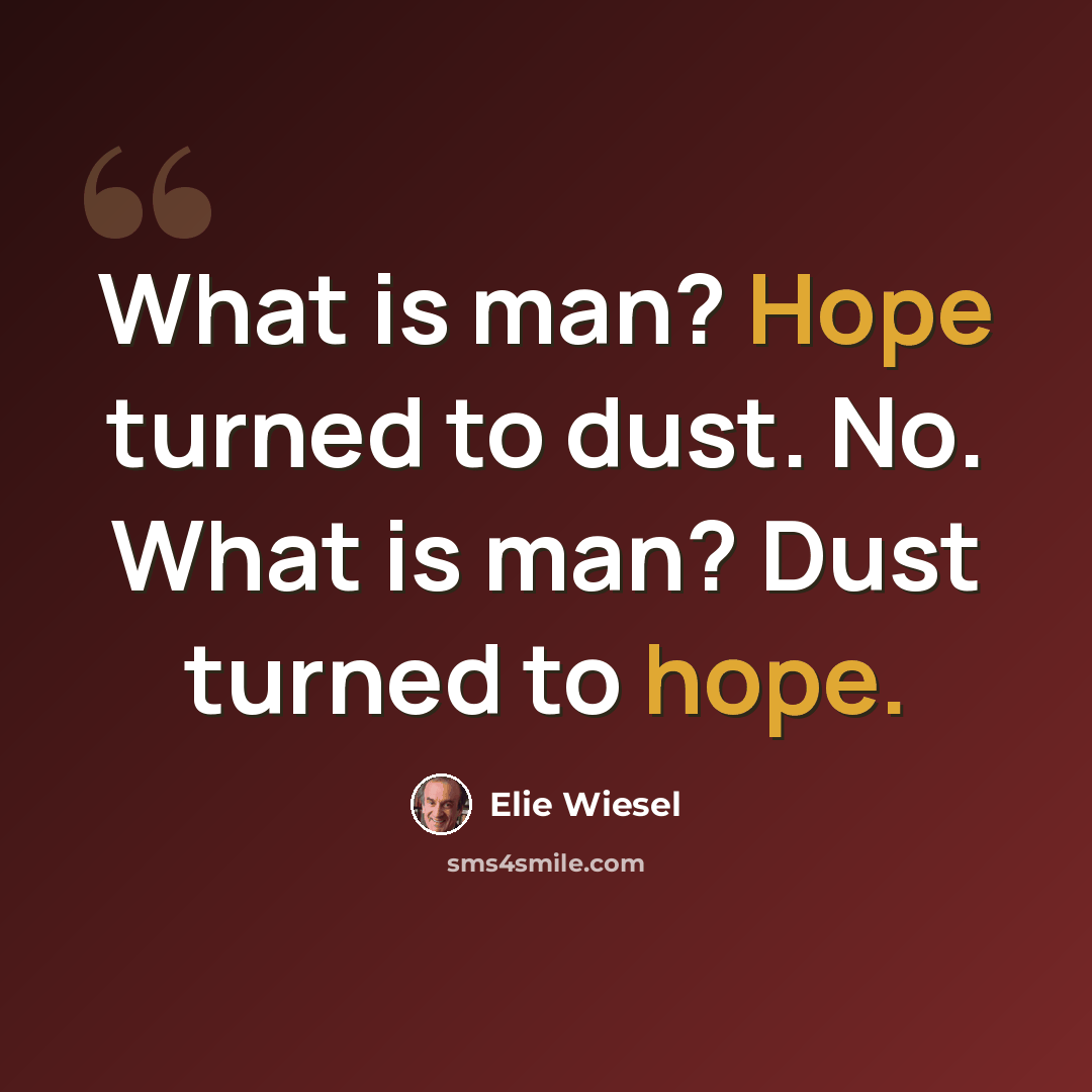 “What is man? Hope turned to dust. No. What is man? Dust turned to hope.” quote by Elie Wiesel