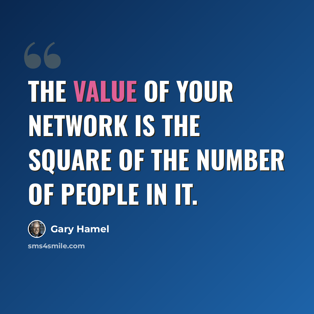 “The value of your network is the square of the number of people in it.” quote by Gary Hamel