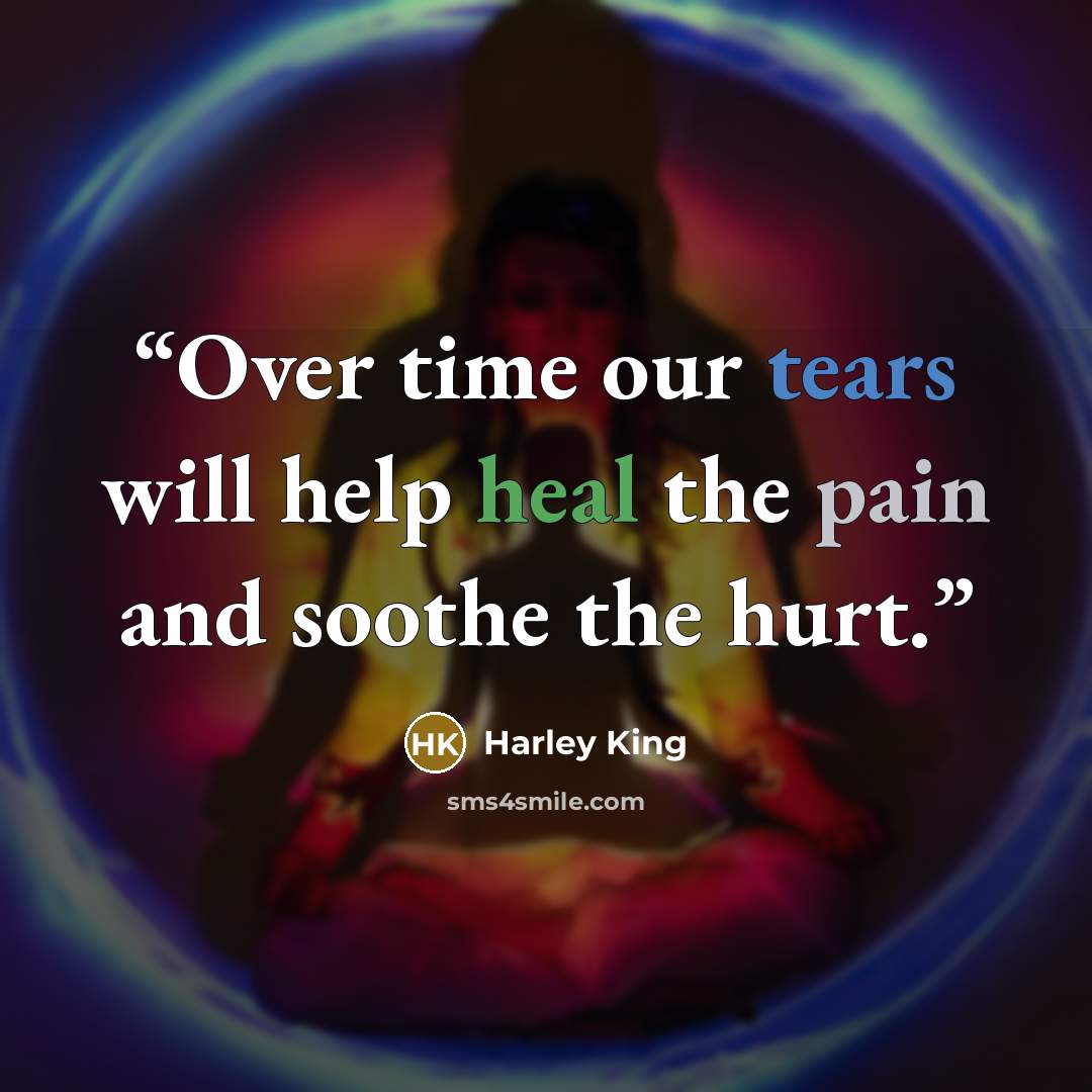 “Over time our tears will help heal the pain and soothe the hurt.” quote by Harley King