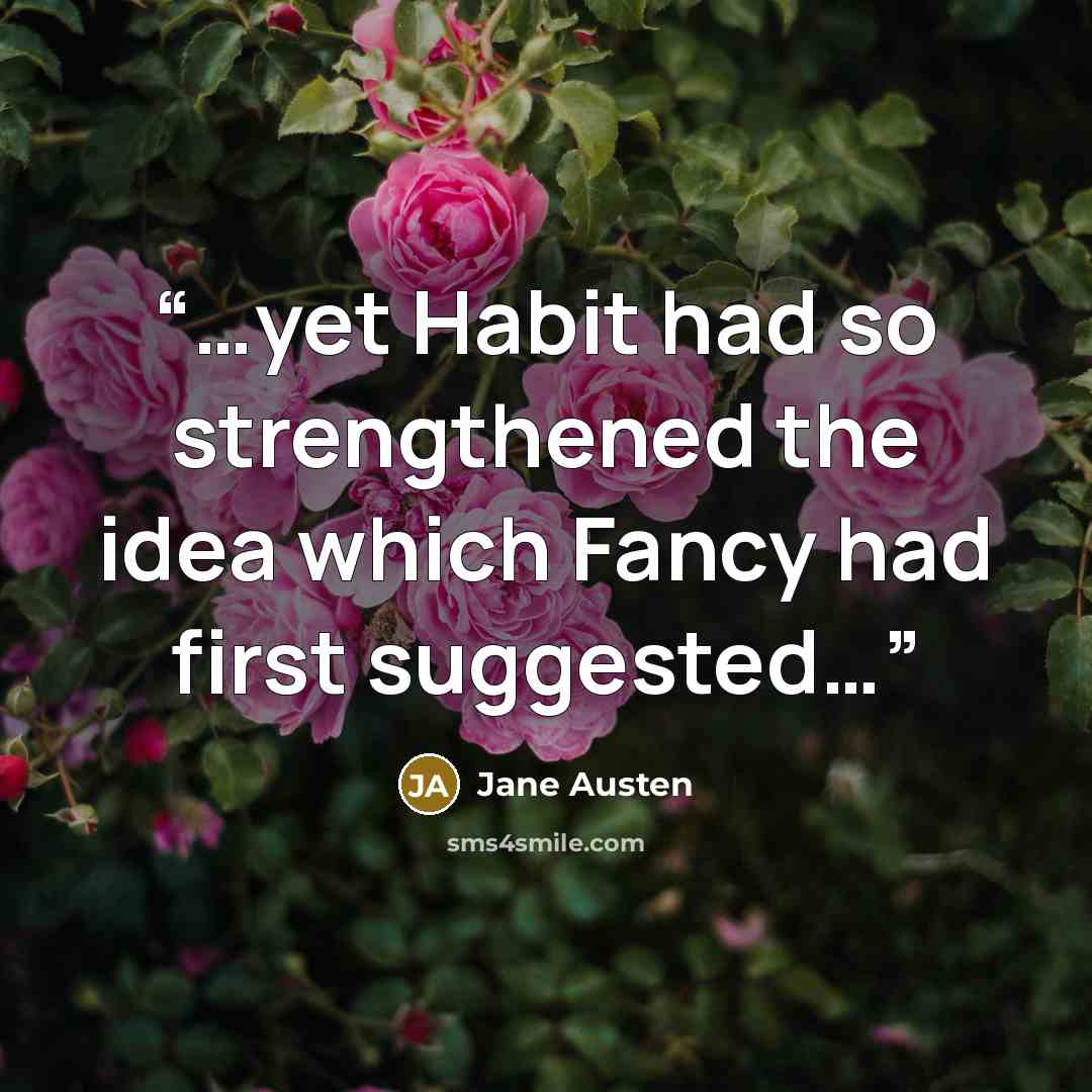 “…yet Habit had so strengthened the idea which Fancy had first suggested…” quote by Jane Austen