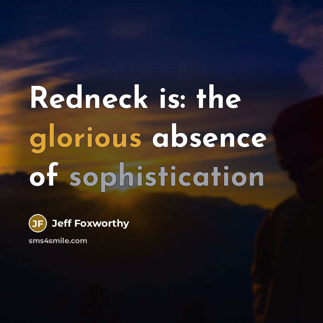 “Redneck is: the glorious absence of sophistication” quote by Jeff Foxworthy