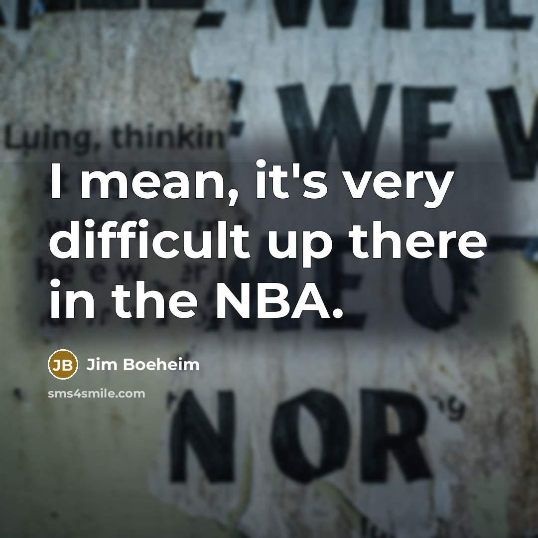 “I mean, it's very difficult up there in the NBA.” quote by Jim Boeheim