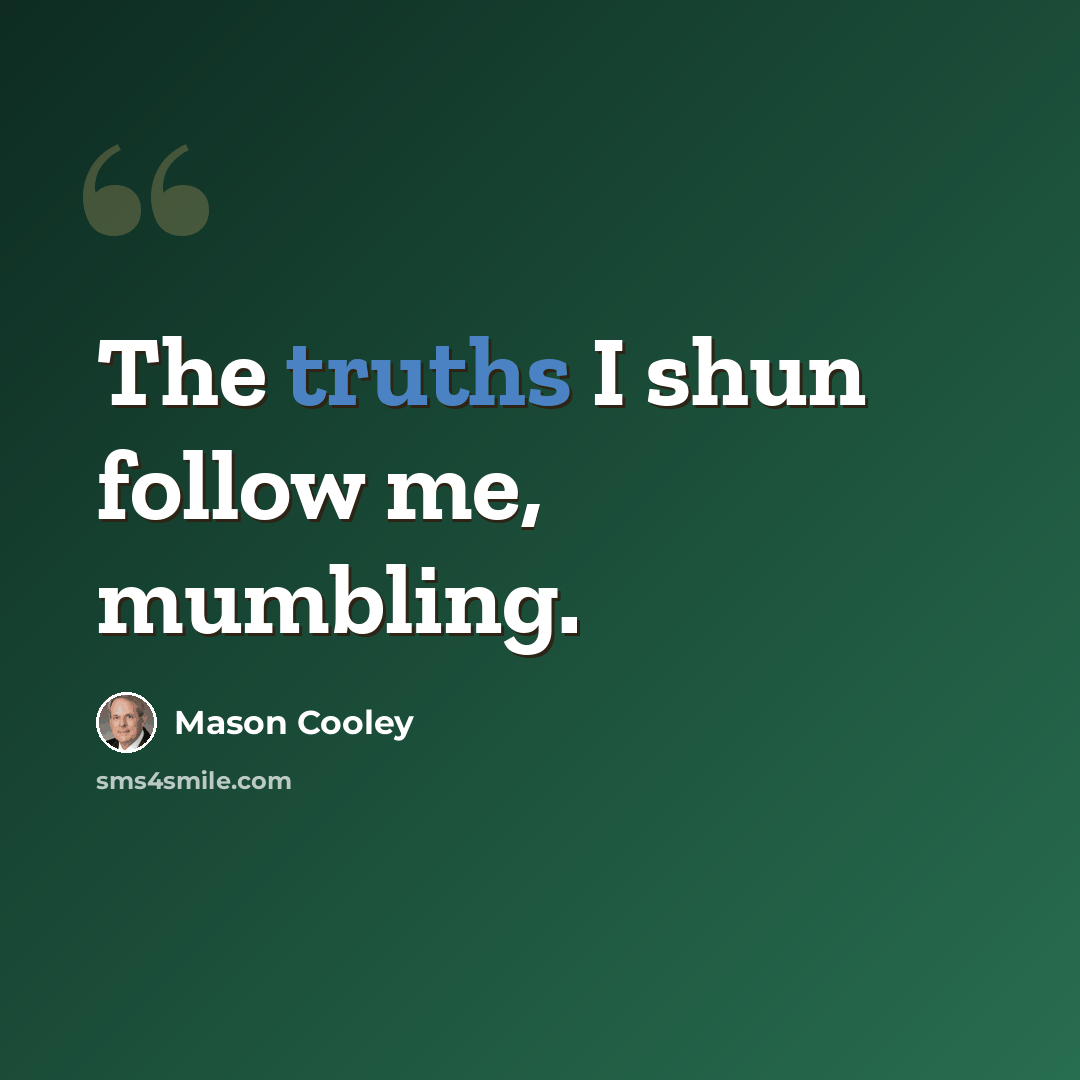 “The truths I shun follow me, mumbling.” quote by Mason Cooley