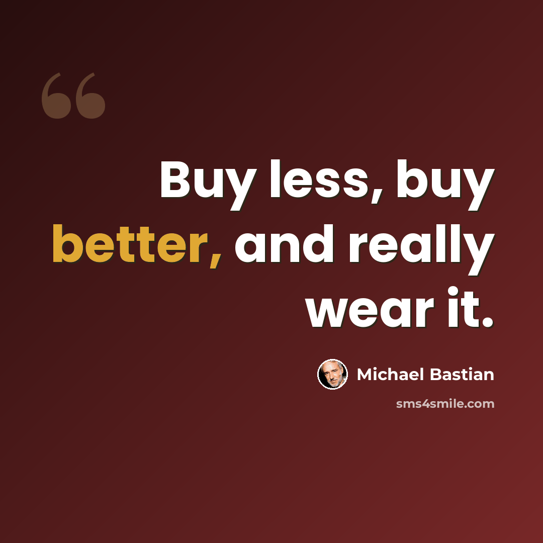 “Buy less, buy better, and really wear it.” quote by Michael Bastian