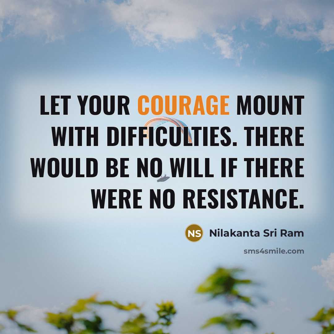 “Let your courage mount with difficulties. There would be no will if there were no resistance.” quote by Nilakanta Sri Ram