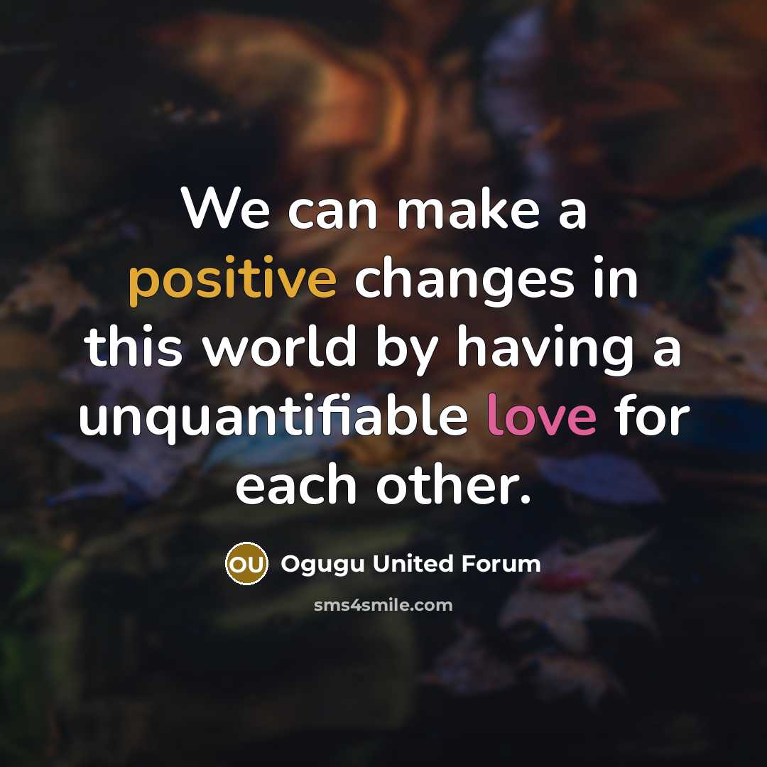 “We can make a positive changes in this world by having a unquantifiable love for each other.” quote by Ogugu United Forum