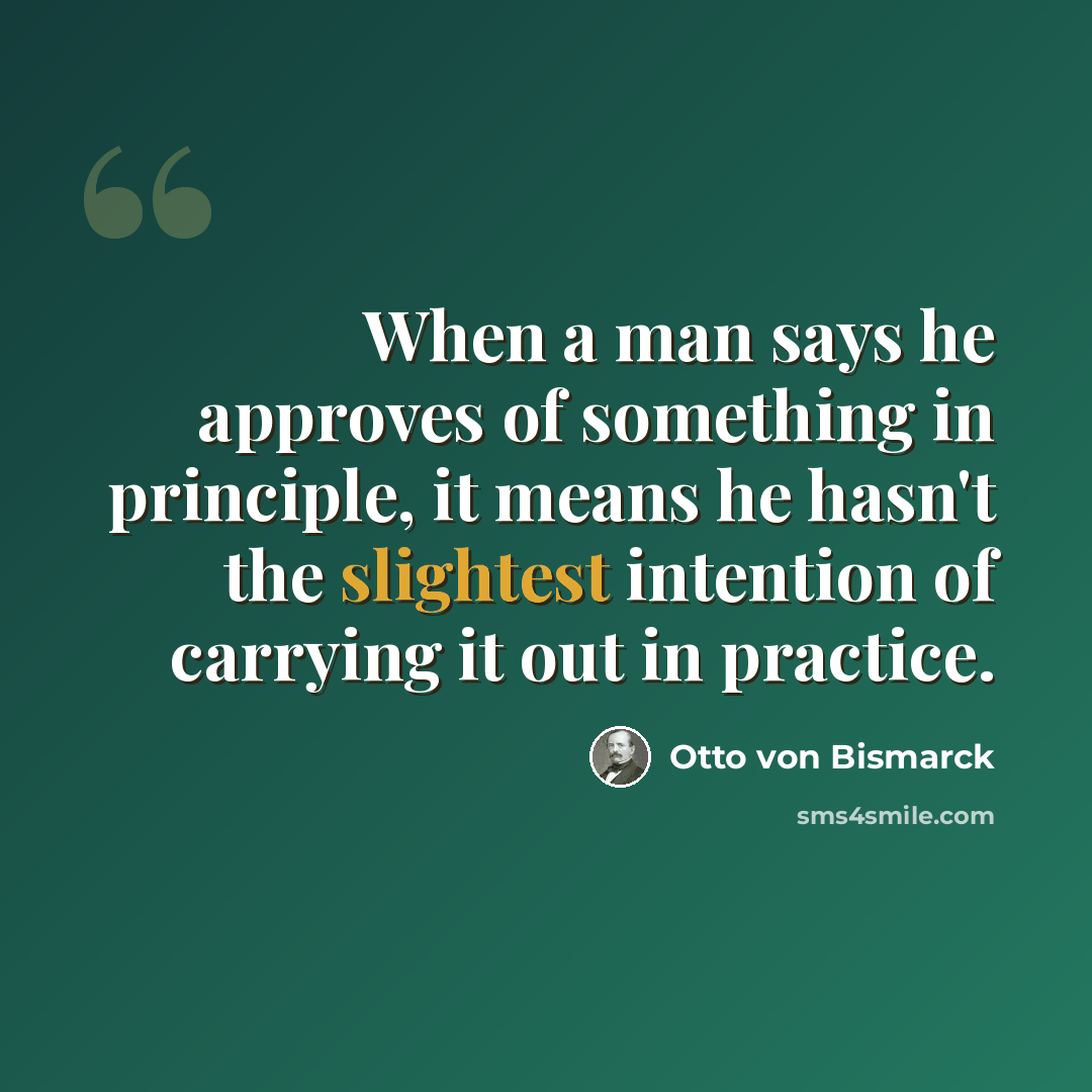 “When a man says he approves of something in principle, it means he hasn't the slightest intention of carrying it out in practice.” quote by Otto von Bismarck