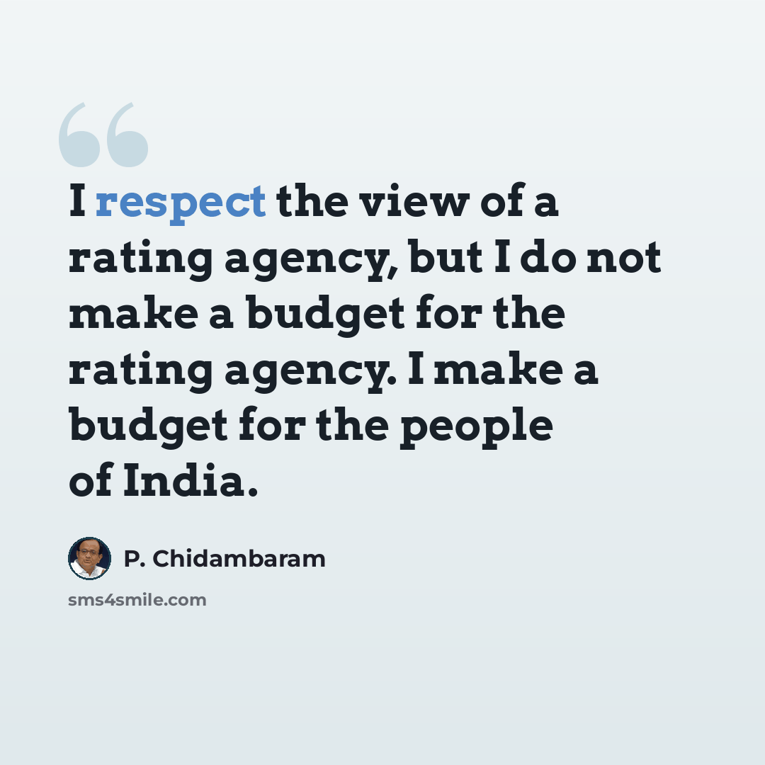 “I respect the view of a rating agency, but I do not make a budget for the rating agency. I make a budget for the people of India.” quote by P. Chidambaram