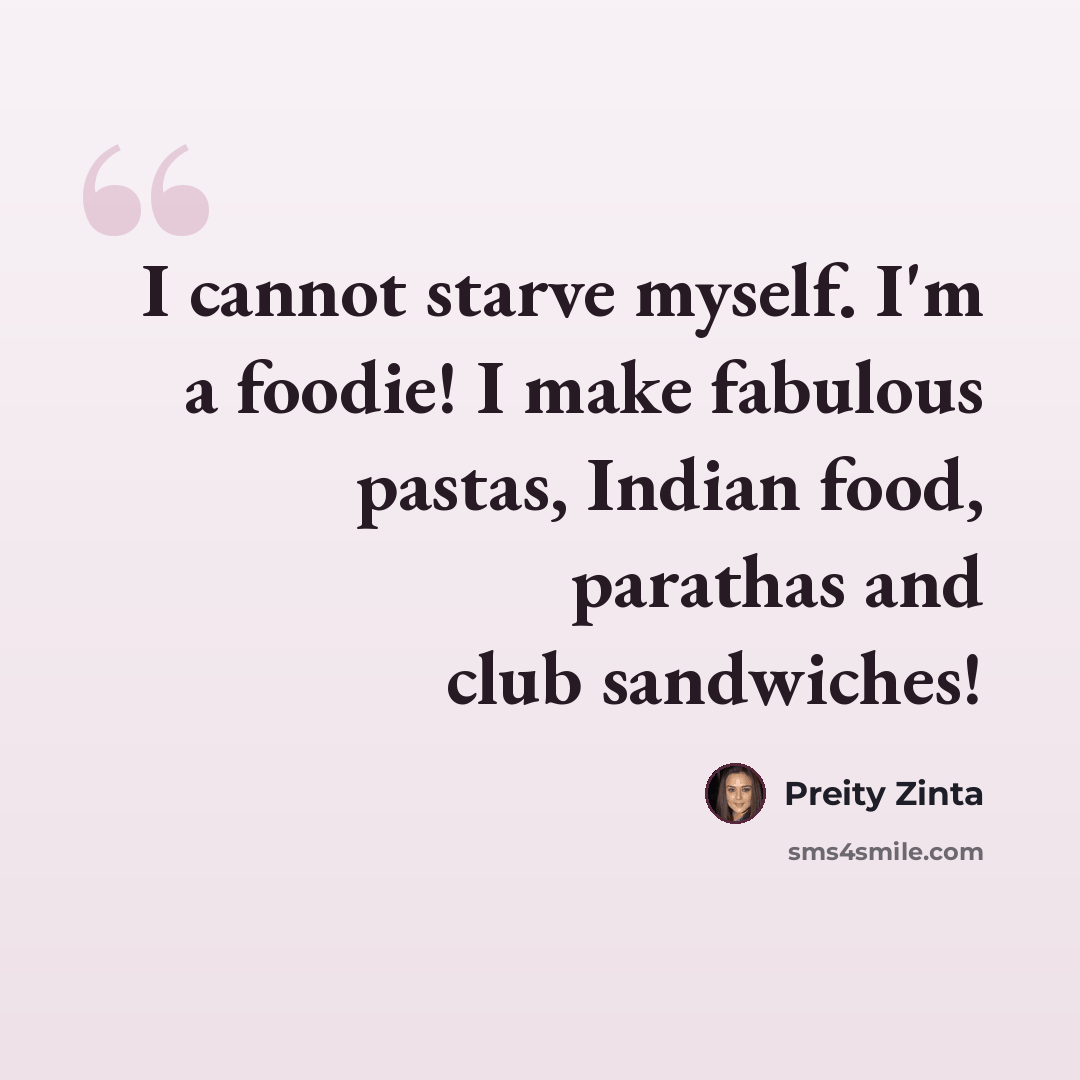 “I cannot starve myself. I'm a foodie! I make fabulous pastas, Indian food, parathas and club sandwiches!” quote by Preity Zinta