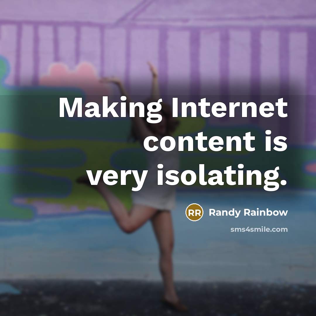 “Making Internet content is very isolating.” quote by Randy Rainbow