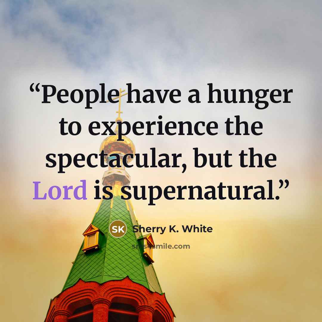 “People have a hunger to experience the spectacular, but the Lord is supernatural.” quote by Sherry K. White