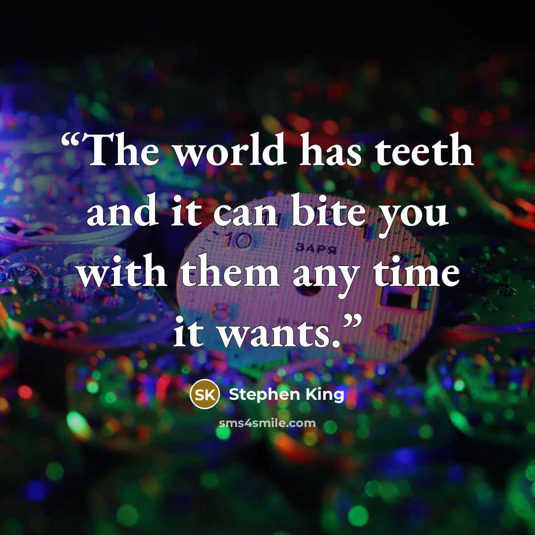 “The world has teeth and it can bite you with them any time it wants.” quote by Stephen King