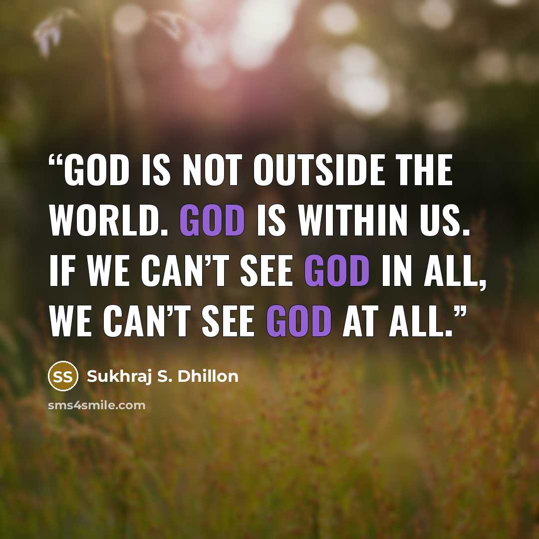 “God is not outside the world. God is within us. If we can’t see God in all, we can’t see God at all.” quote by Sukhraj S. Dhillon