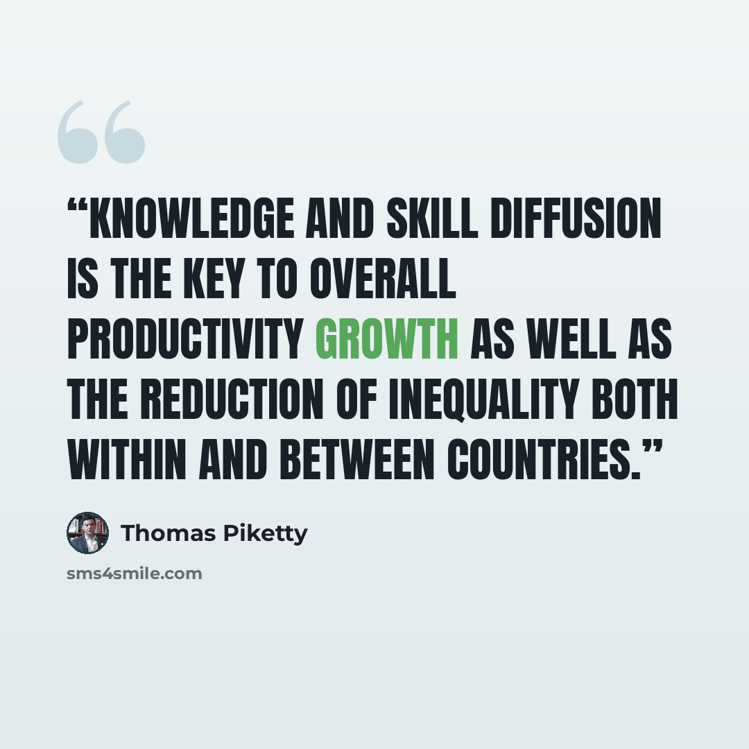 “Knowledge and skill diffusion is the key to overall productivity growth as well as the reduction of inequality both within and between countries.” quote by Thomas Piketty