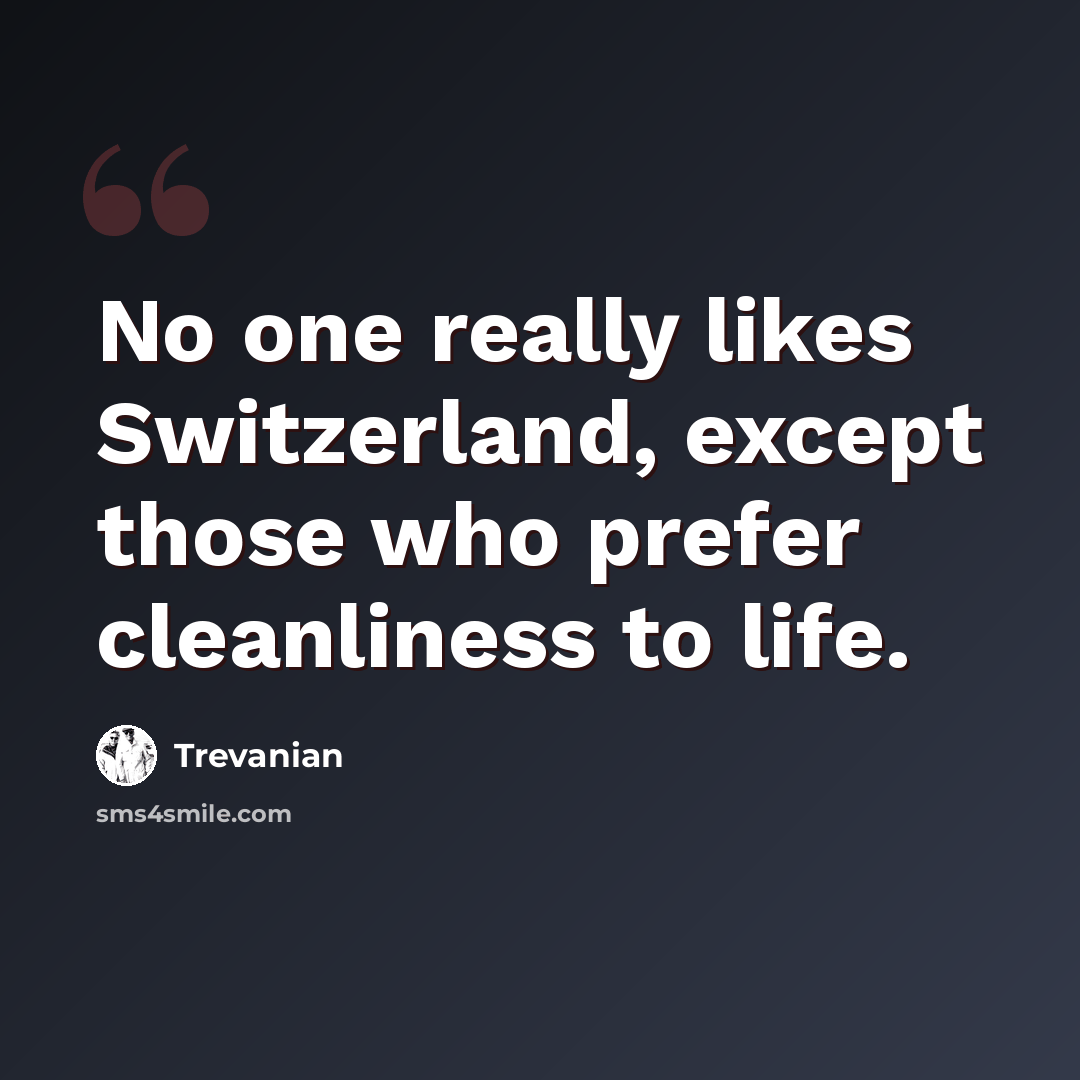 “No one really likes Switzerland, except those who prefer cleanliness to life.” quote by Trevanian