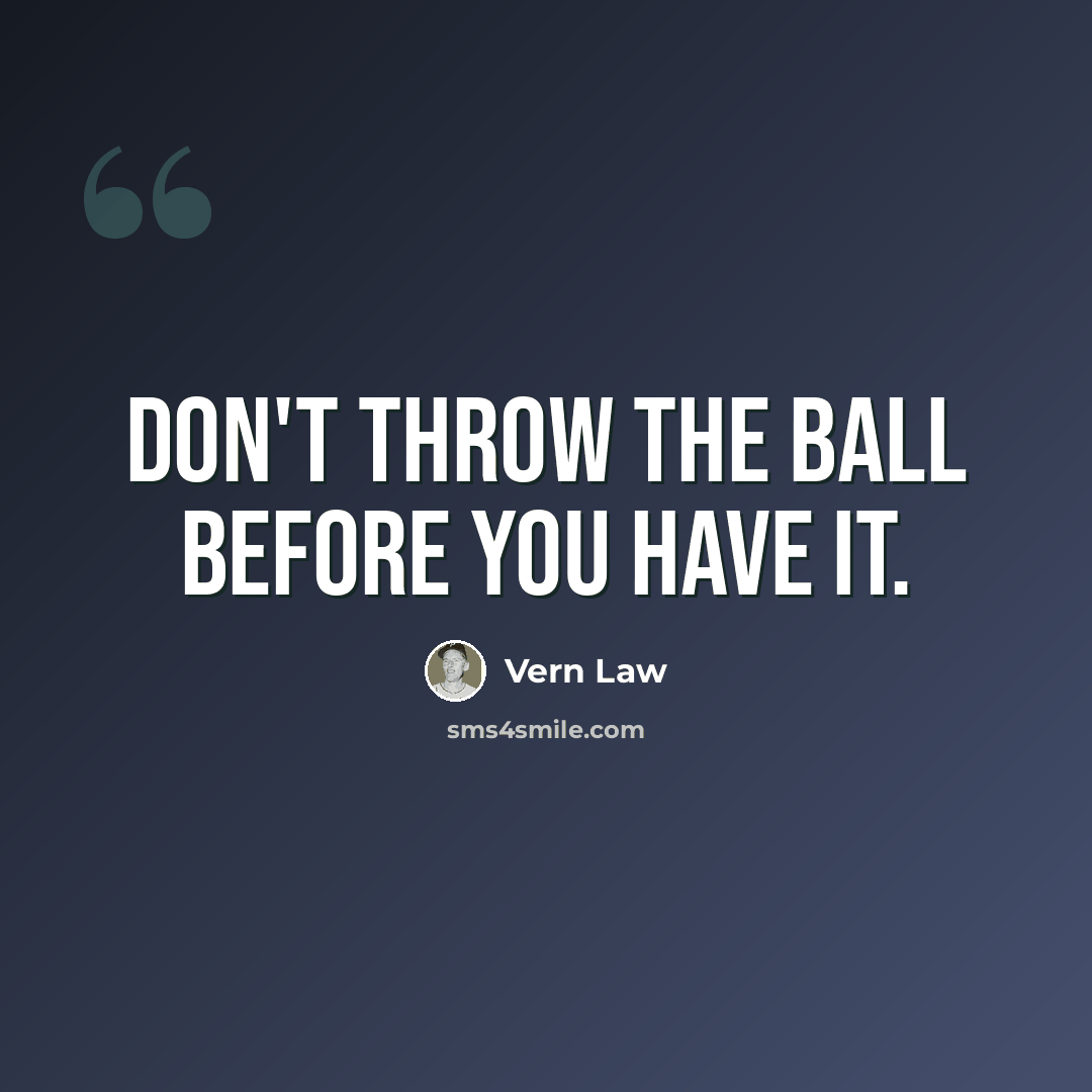 “Don't throw the ball before you have it.” quote by Vern Law