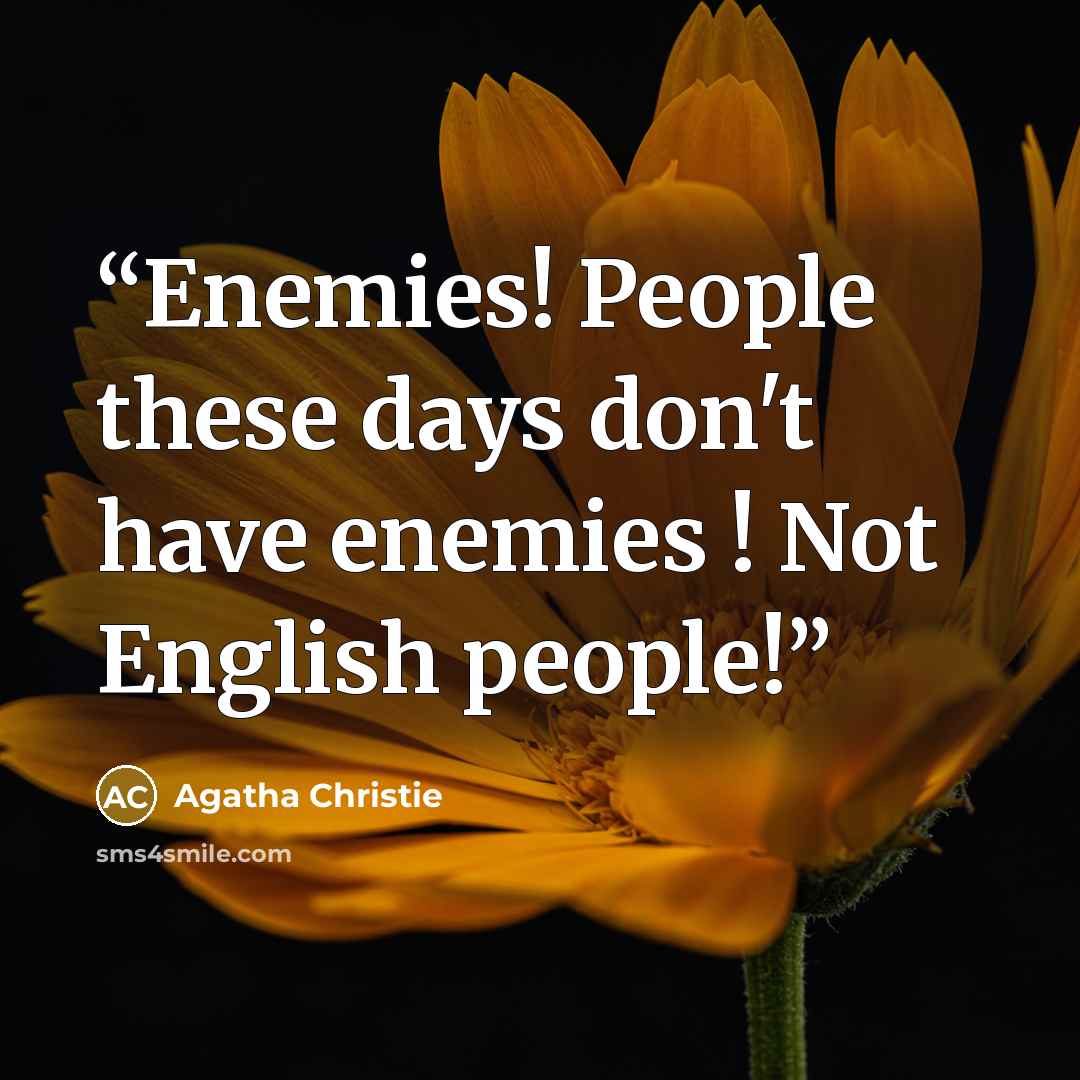 “Enemies! People these days don't have enemies ! Not English people!” quote by Agatha Christie