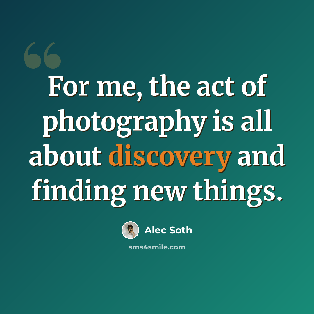 “For me, the act of photography is all about discovery and finding new things.” quote by Alec Soth