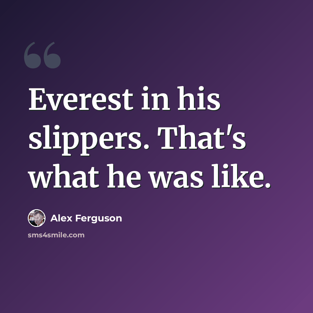 “Everest in his slippers. That's what he was like.” quote by Alex Ferguson