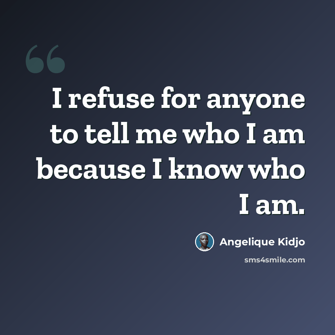 “I refuse for anyone to tell me who I am because I know who I am.” quote by Angelique Kidjo