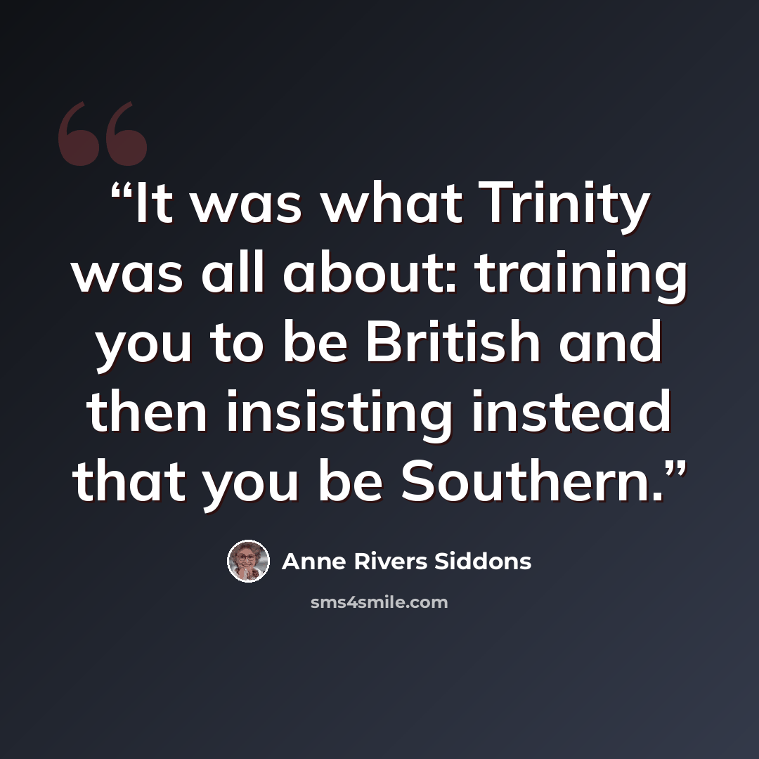 “It was what Trinity was all about: training you to be British and then insisting instead that you be Southern.” quote by Anne Rivers Siddons