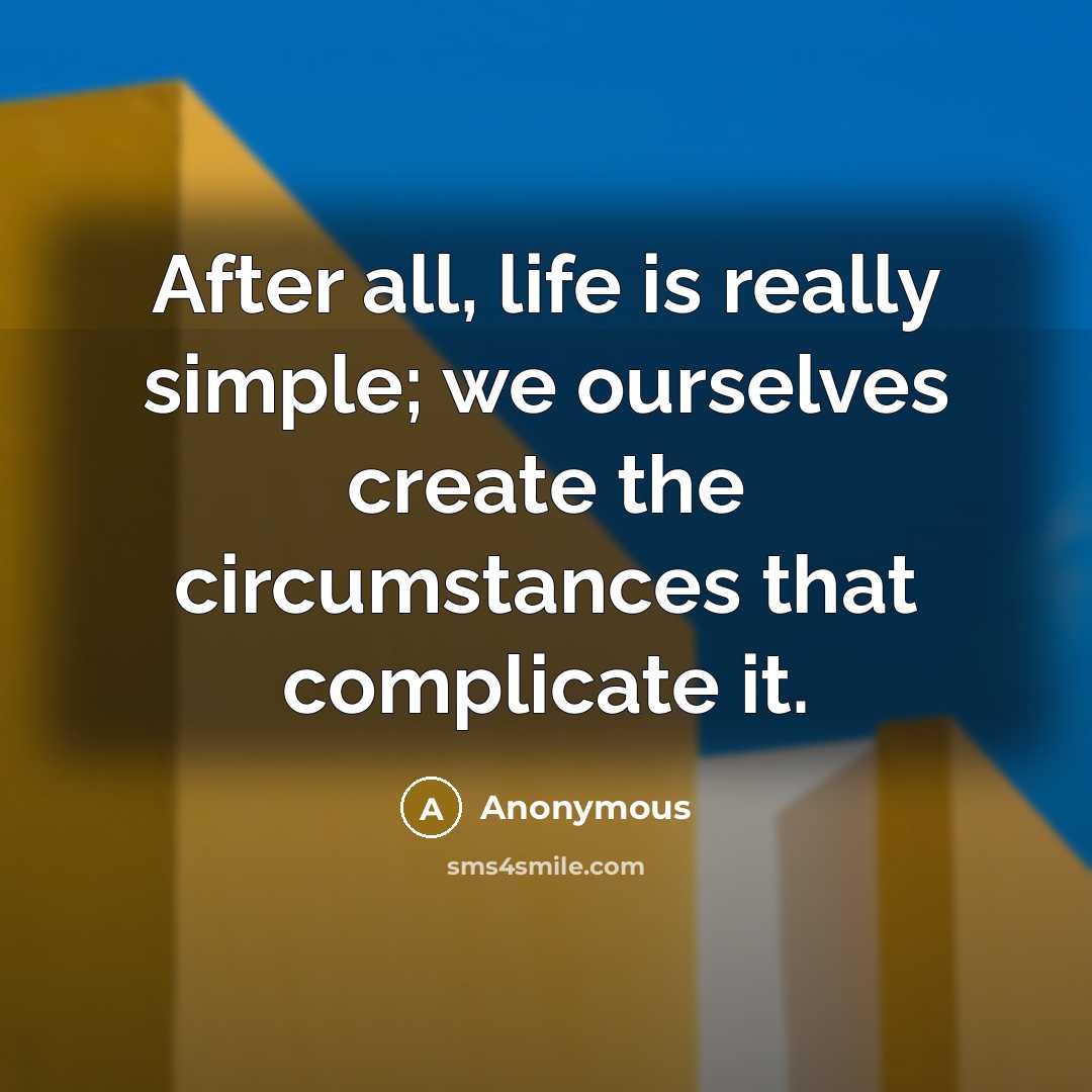 “After all, life is really simple; we ourselves create the circumstances that complicate it.” quote by Anonymous