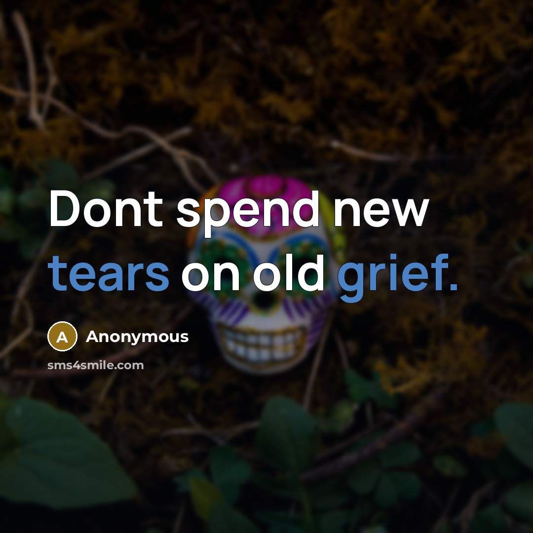 “Dont spend new tears on old grief.” quote by Anonymous