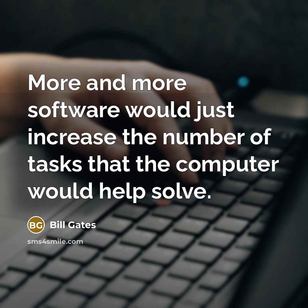 “More and more software would just increase the number of tasks that the computer would help solve.” quote by Bill Gates
